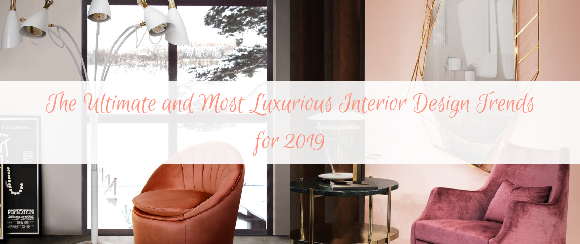 The Ultimate and Most Luxurious Interior Design Trends for 2019